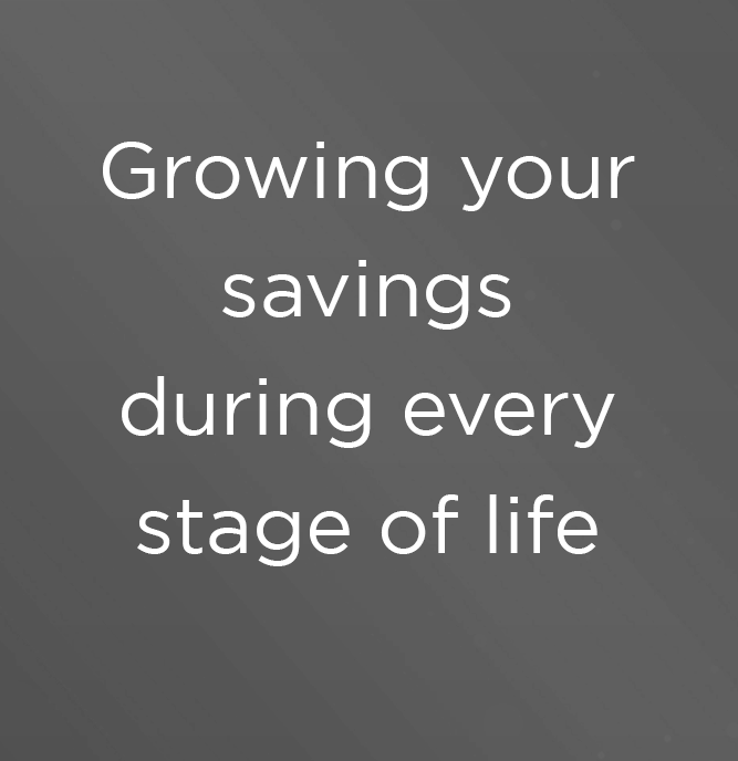 Growing your savings during every stage of life